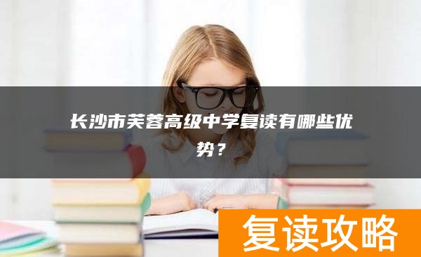 长沙市芙蓉高级中学复读有哪些优势？