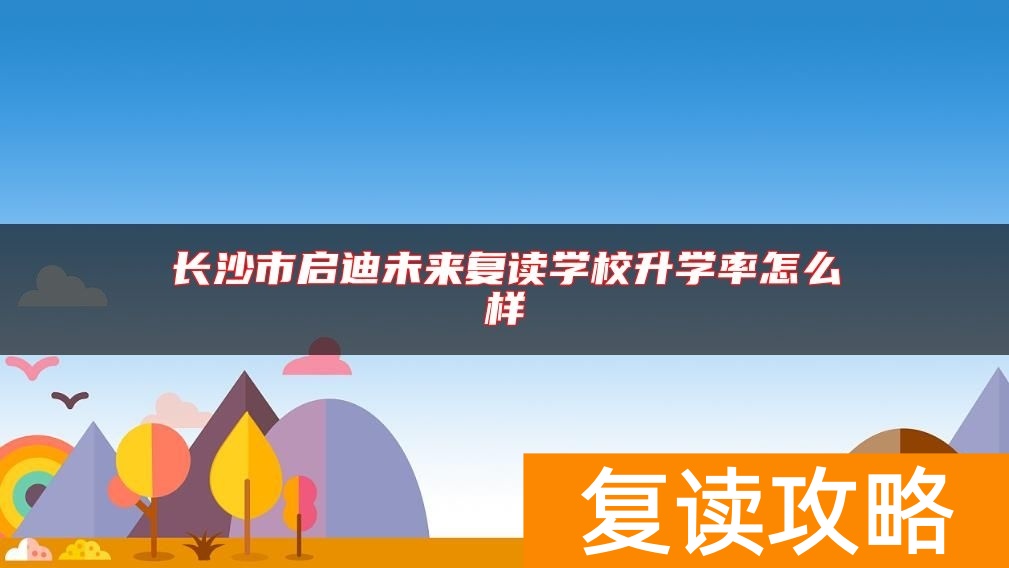 长沙市启迪未来复读学校升学率怎么样