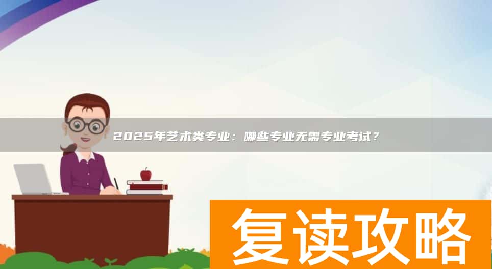 2025年艺术类专业：哪些专业无需专业考试？