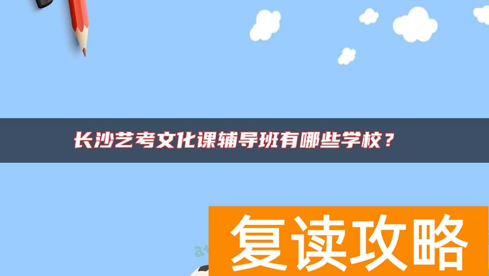长沙艺考文化课辅导班有哪些学校？