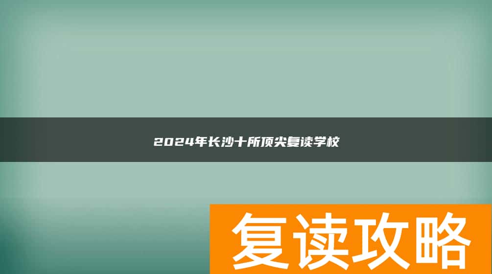 2024年长沙十所顶尖复读学校